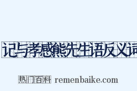 记与孝感熊先生语反义词是什么意思的图片